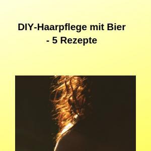 DIY-Haarpflege mit Bier - 5 Rezepte